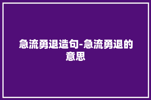 急流勇退造句-急流勇退的意思