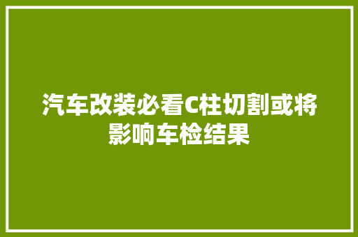 汽车改装必看C柱切割或将影响车检结果