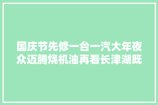 国庆节先修一台一汽大年夜众迈腾烧机油再看长津湖既受教诲又挣钱