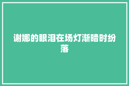 谢娜的眼泪在场灯渐暗时纷落