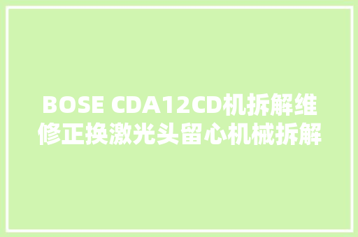 BOSE CDA12CD机拆解维修正换激光头留心机械拆解和维修步骤 汽车知识