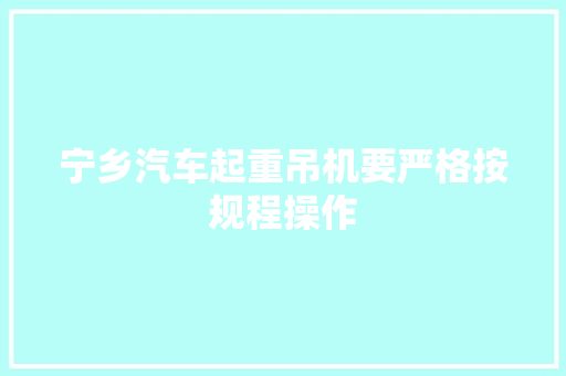 宁乡汽车起重吊机要严格按规程操作