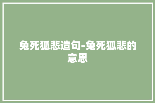 兔死狐悲造句-兔死狐悲的意思 知识百科