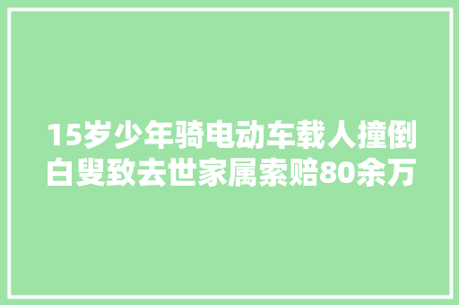 15岁少年骑电动车载人撞倒白叟致去世家属索赔80余万谁来赔