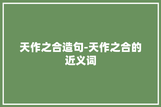 天作之合造句-天作之合的近义词 知识百科