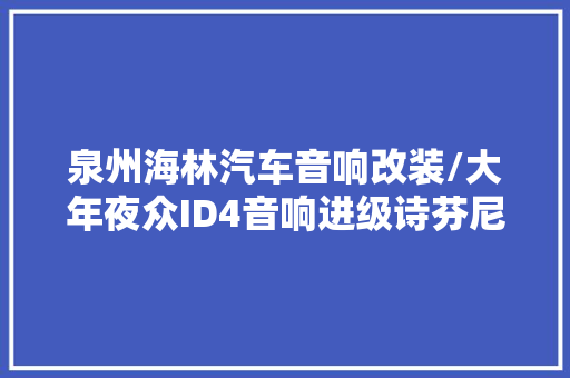 泉州海林汽车音响改装/大年夜众ID4音响进级诗芬尼S60两分频喇叭