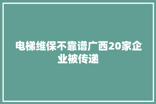电梯维保不靠谱广西20家企业被传递