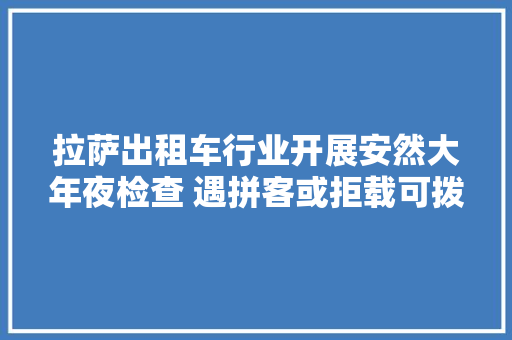 拉萨出租车行业开展安然大年夜检查 遇拼客或拒载可拨热线举报 汽车知识
