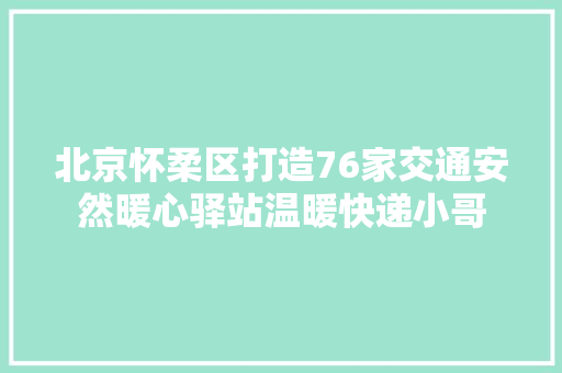 北京怀柔区打造76家交通安然暖心驿站温暖快递小哥