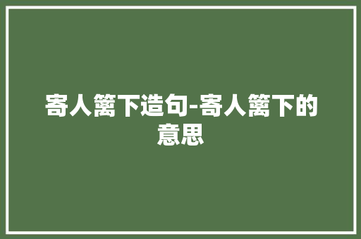 寄人篱下造句-寄人篱下的意思