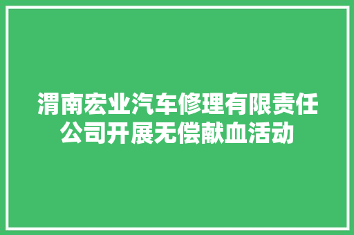 渭南宏业汽车修理有限责任公司开展无偿献血活动 汽车知识