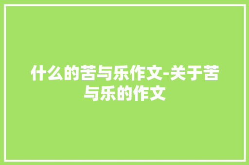 什么的苦与乐作文-关于苦与乐的作文 知识百科