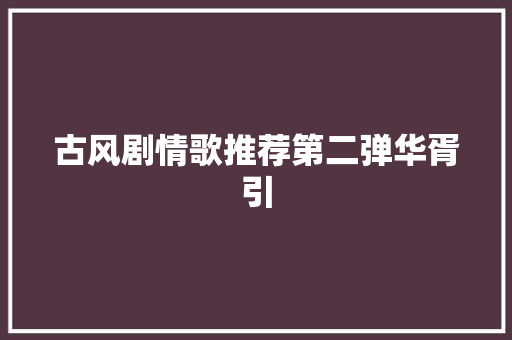 古风剧情歌推荐第二弹华胥引