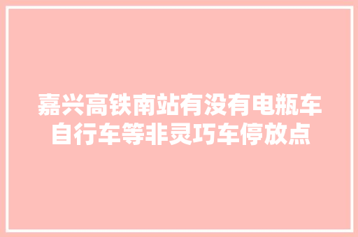 嘉兴高铁南站有没有电瓶车自行车等非灵巧车停放点