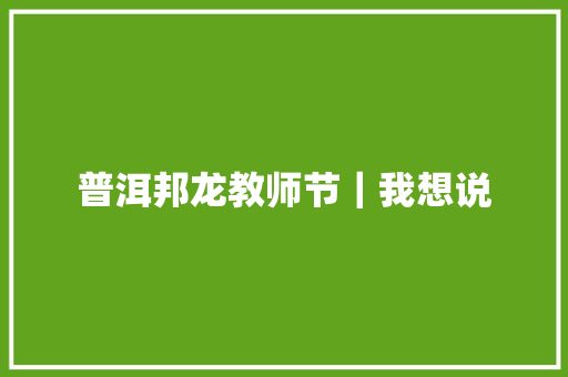 普洱邦龙教师节｜我想说