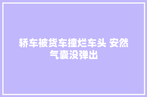 轿车被货车撞烂车头 安然气囊没弹出