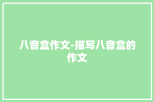 八音盒作文-描写八音盒的作文 知识百科