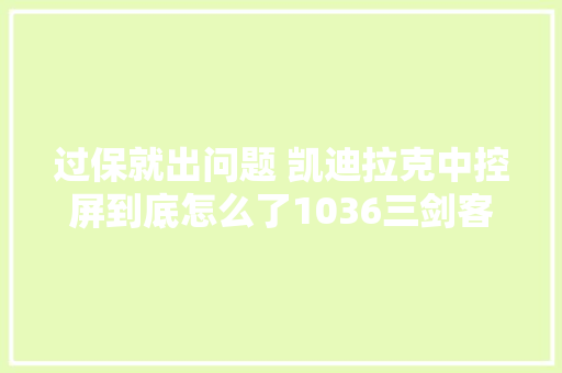 过保就出问题 凯迪拉克中控屏到底怎么了1036三剑客