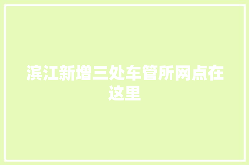 滨江新增三处车管所网点在这里