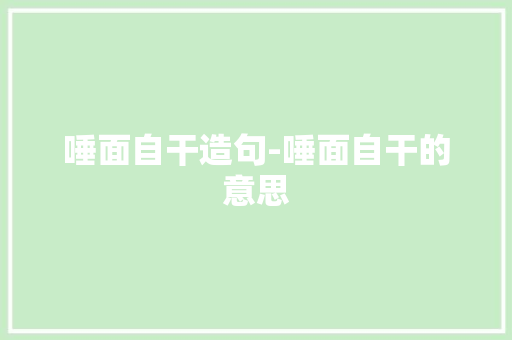 唾面自干造句-唾面自干的意思 知识百科