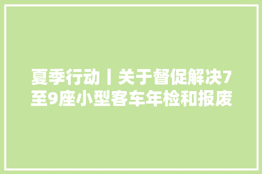 夏季行动丨关于督促解决7至9座小型客车年检和报废注销的通知书记二