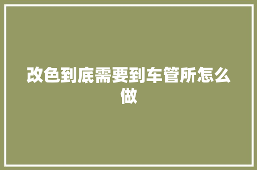 改色到底需要到车管所怎么做