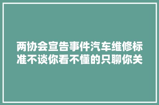两协会宣告事件汽车维修标准不谈你看不懂的只聊你关心的 汽车知识