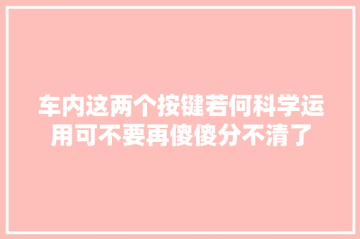 车内这两个按键若何科学运用可不要再傻傻分不清了