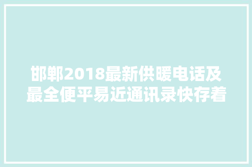 邯郸2018最新供暖电话及最全便平易近通讯录快存着备用吧