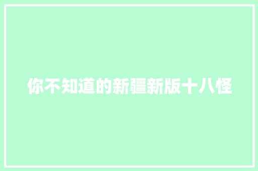 你不知道的新疆新版十八怪