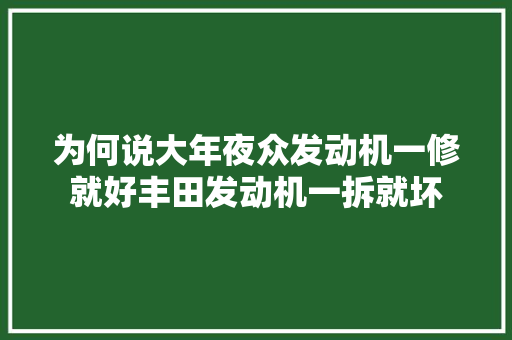 为何说大年夜众发动机一修就好丰田发动机一拆就坏