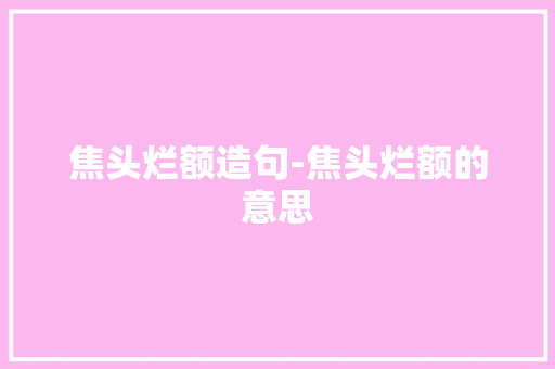 焦头烂额造句-焦头烂额的意思