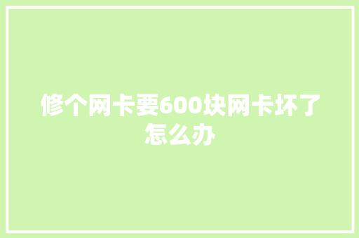 修个网卡要600块网卡坏了怎么办