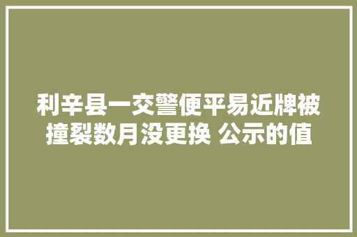 利辛县一交警便平易近牌被撞裂数月没更换 公示的值班电话是空号