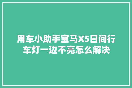 用车小助手宝马X5日间行车灯一边不亮怎么解决