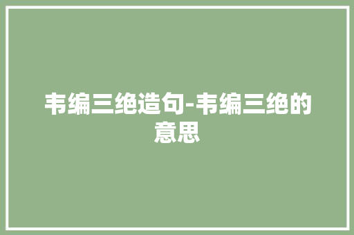 韦编三绝造句-韦编三绝的意思