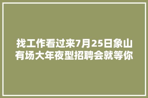 找工作看过来7月25日象山有场大年夜型招聘会就等你啦