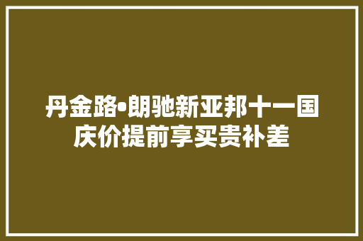 丹金路•朗驰新亚邦十一国庆价提前享买贵补差 汽车知识