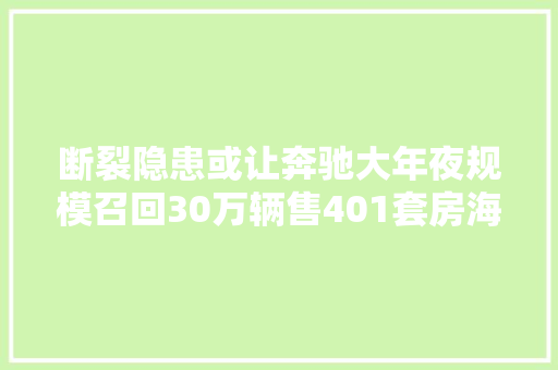 断裂隐患或让奔驰大年夜规模召回30万辆售401套房海马猜测获334 亿 汽车知识