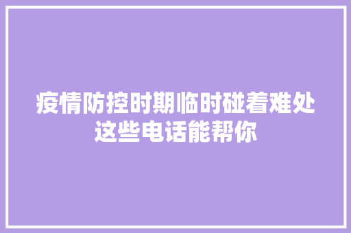 疫情防控时期临时碰着难处这些电话能帮你 汽车知识