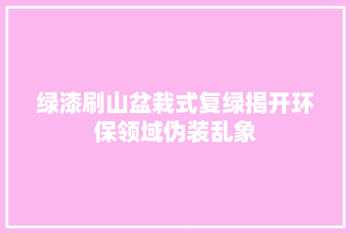绿漆刷山盆栽式复绿揭开环保领域伪装乱象 汽车知识