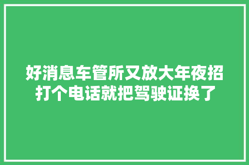 好消息车管所又放大年夜招打个电话就把驾驶证换了