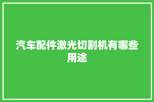汽车配件激光切割机有哪些用途