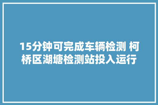 15分钟可完成车辆检测 柯桥区湖塘检测站投入运行