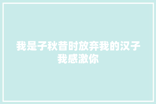 我是子秋昔时放弃我的汉子我感激你