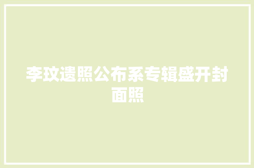 李玟遗照公布系专辑盛开封面照