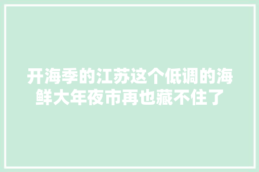 开海季的江苏这个低调的海鲜大年夜市再也藏不住了 汽车知识