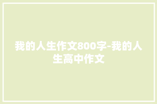 我的人生作文800字-我的人生高中作文 知识百科