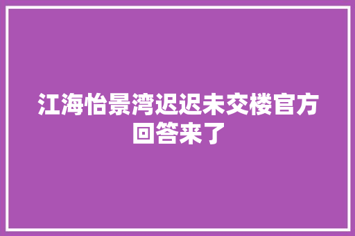江海怡景湾迟迟未交楼官方回答来了 汽车知识
