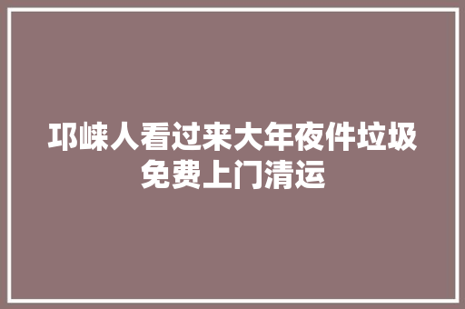 邛崃人看过来大年夜件垃圾免费上门清运 汽车知识